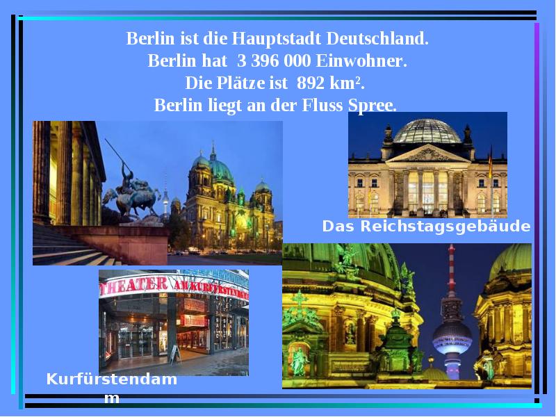 Berlin ist die Hauptstadt Deutschland. Berlin hat 3 396 000 Einwohner. Die Plätze ist 892 km². Berli