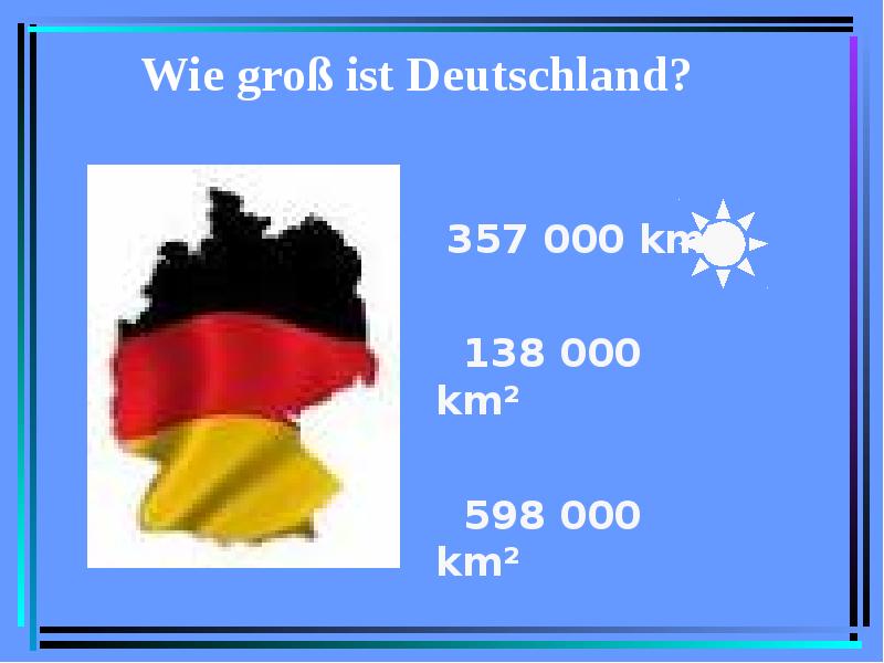 Wie groß ist Deutschland? 357 000 km² 138 000 km² 598 000 km²