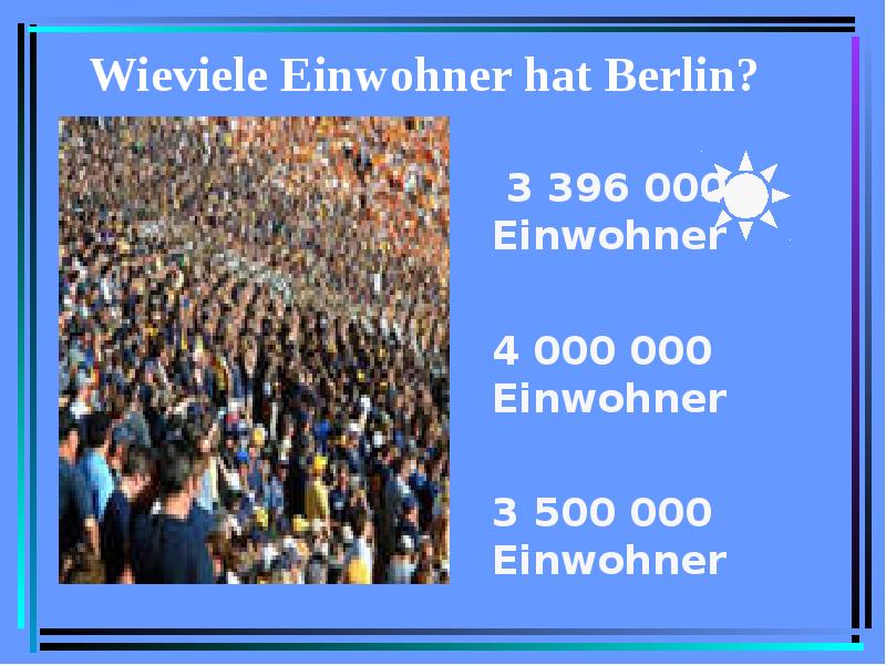 Wieviele Einwohner hat Berlin? 3 396 000 Einwohner 4 000 000 Einwohner 3 500 000 Einwohner