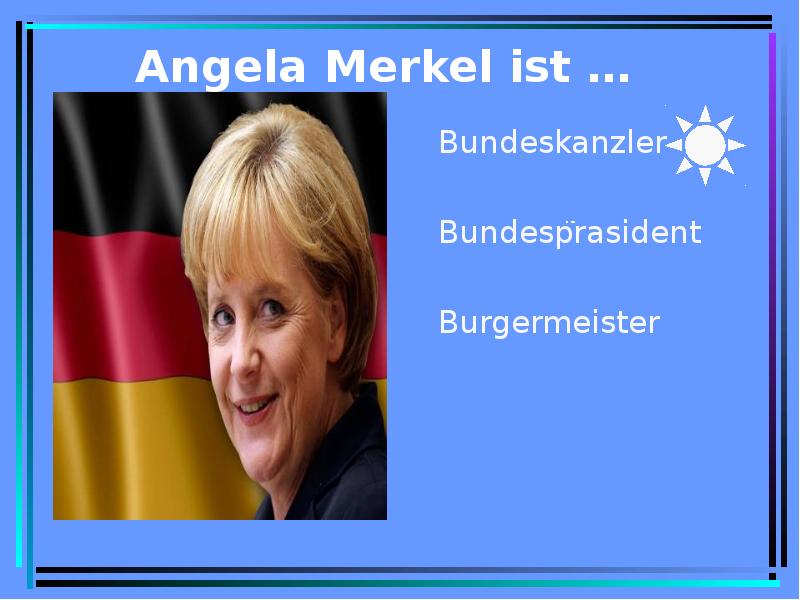 Angela Merkel ist … Bundeskanzler Bundesprasident Burgermeister