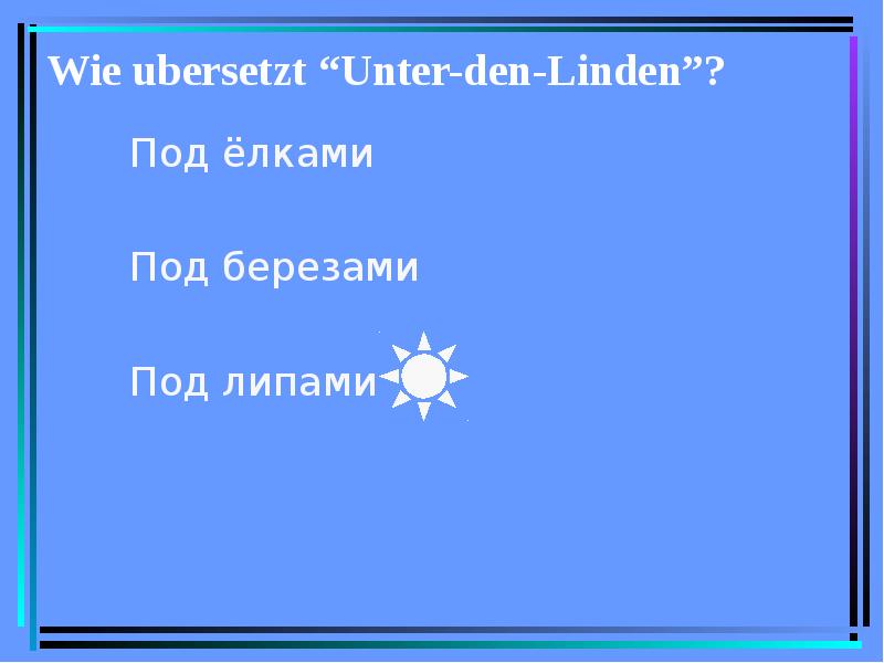 Wie ubersetzt “Unter-den-Linden”? Под ёлками Под березами Под липами