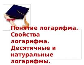 Понятие логарифма. Свойства логарифма. Десятичные и натуральные логарифмы