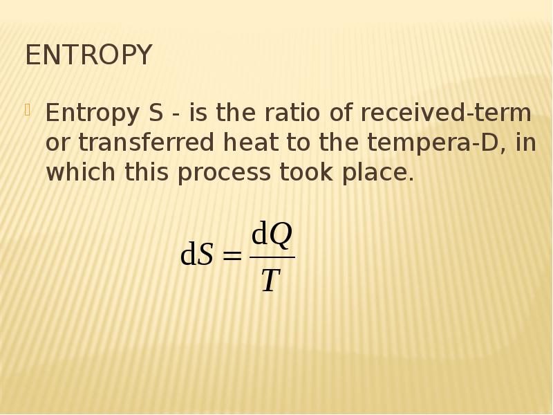 ENTROPY Entropy S - is the ratio of received-term or transferred heat to the tempera-D, in which thi