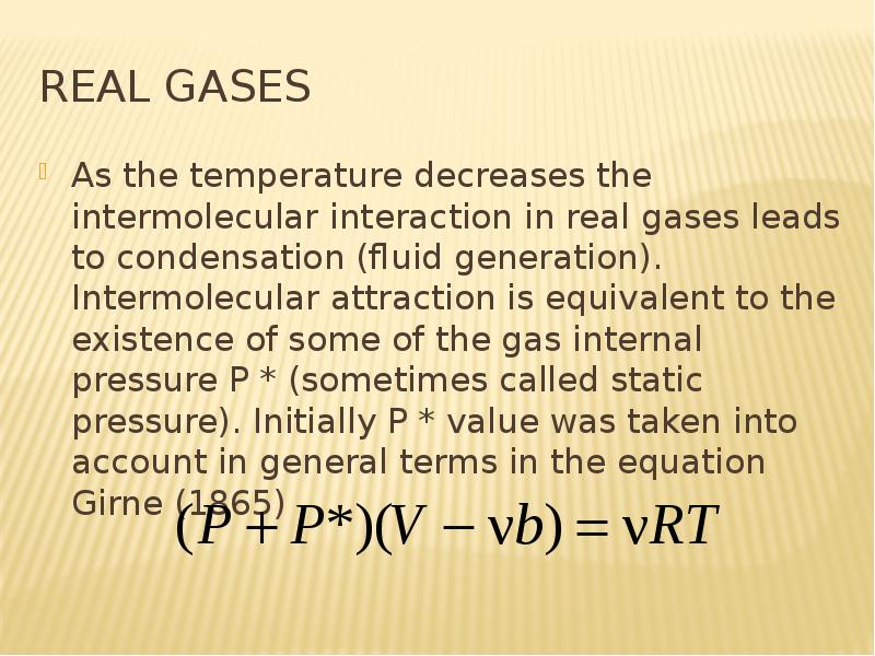 Real gases As the temperature decreases the intermolecular interaction in real gases leads to conden