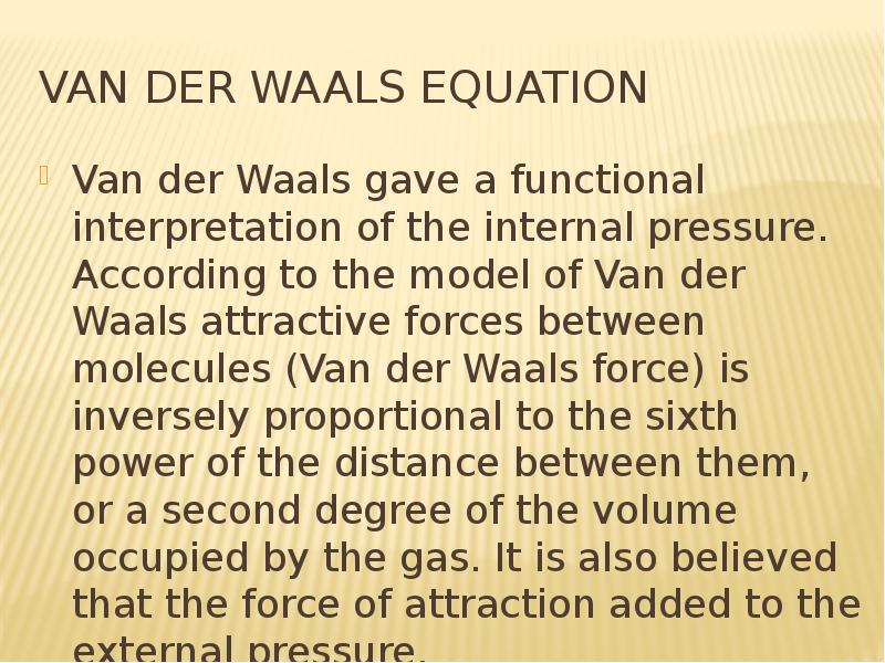 Van der Waals equation Van der Waals gave a functional interpretation of the internal pressure. Acco