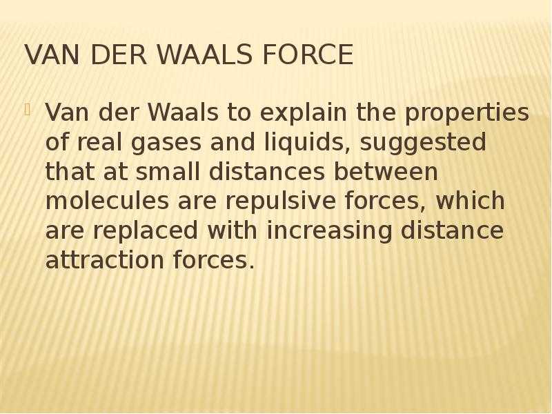 Van der Waals force Van der Waals to explain the properties of real gases and liquids, suggested tha