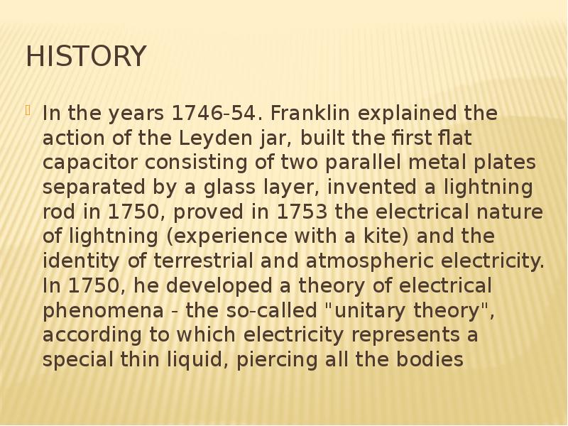History In the years 1746-54. Franklin explained the action of the Leyden jar, built the first flat