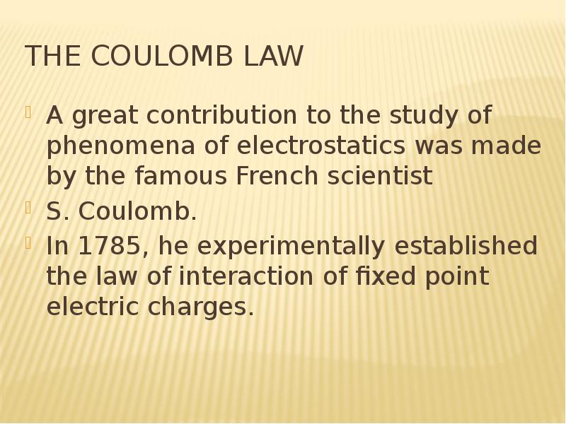 The Coulomb Law A great contribution to the study of phenomena of electrostatics was made by the fam