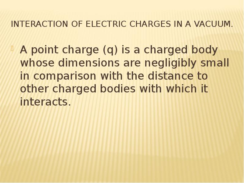 Interaction of electric charges in a vacuum. A point charge (q) is a charged body whose dimensions a