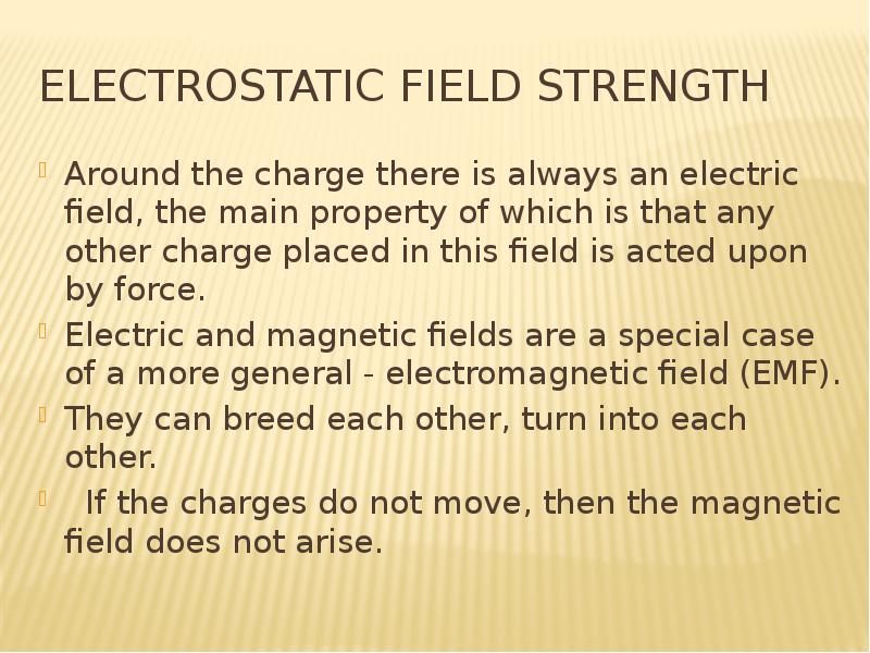 Electrostatic field strength Around the charge there is always an electric field, the main property