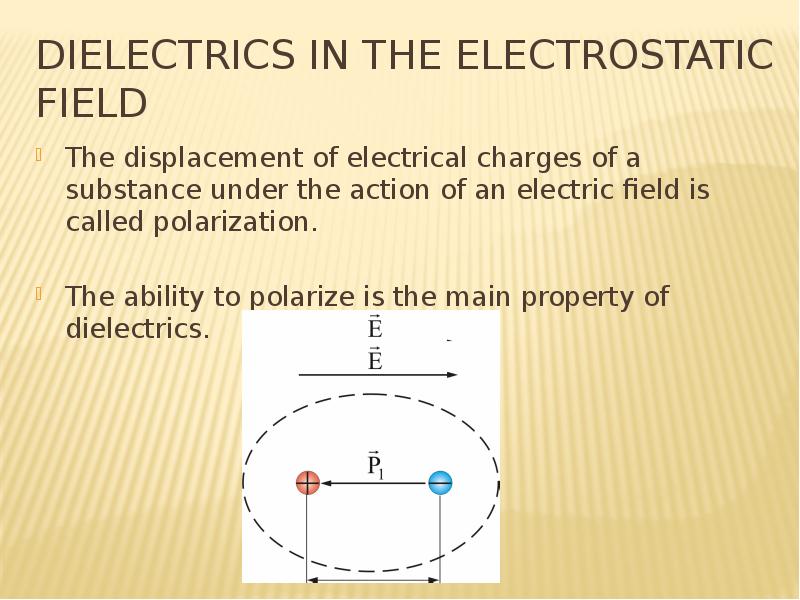 DIELECTRICS IN THE ELECTROSTATIC FIELD The displacement of electrical charges of a substance under t