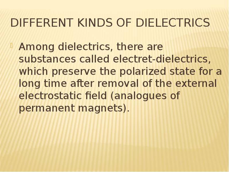Different kinds of dielectrics Among dielectrics, there are substances called electret-dielectrics,
