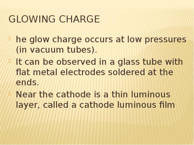 Glowing charge he glow charge occurs at low pressures (in vacuum tubes). It can be observed in a gla