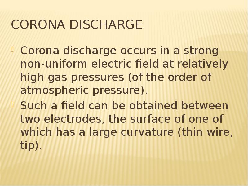Corona discharge Corona discharge occurs in a strong non-uniform electric field at relatively high g