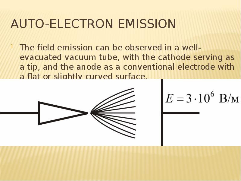Auto-electron emission The field emission can be observed in a well-evacuated vacuum tube, with the