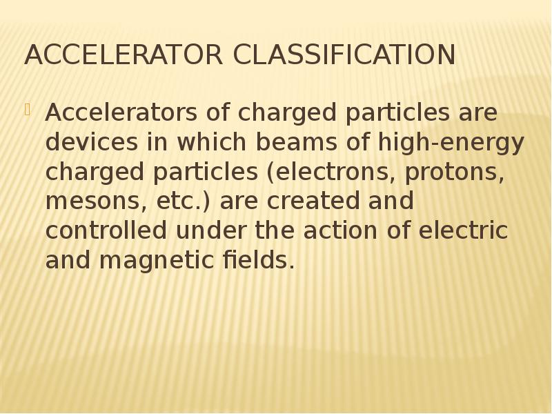 Accelerator classification Accelerators of charged particles are devices in which beams of high-ener