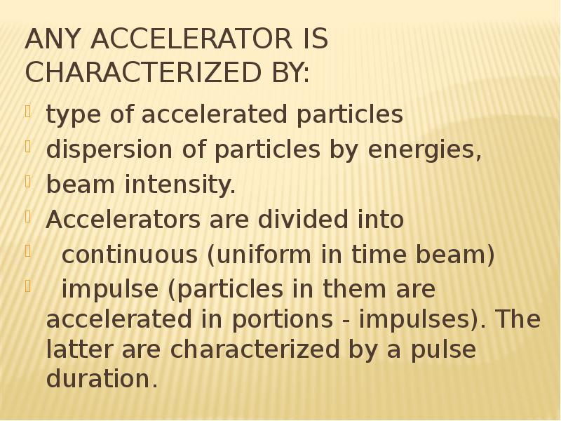 Any accelerator is characterized by: type of accelerated particles dispersion of particles by energi