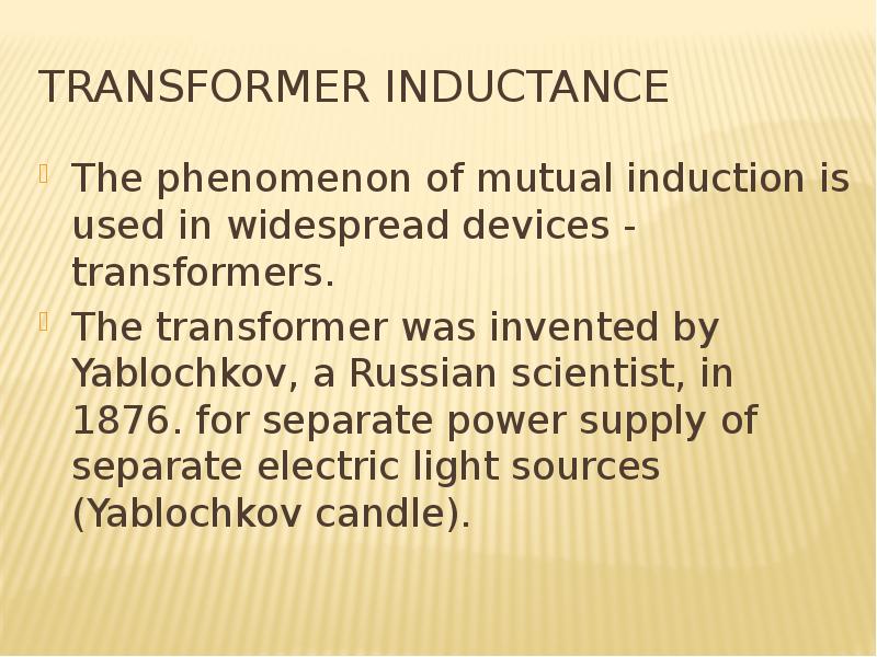 Transformer inductance The phenomenon of mutual induction is used in widespread devices - transforme
