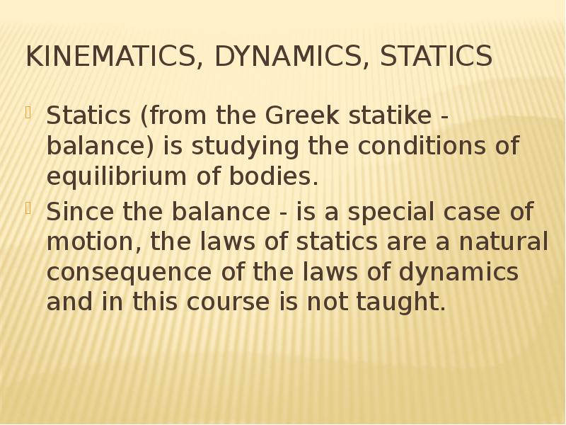 Kinematics, Dynamics, Statics Statics (from the Greek statike - balance) is studying the conditions