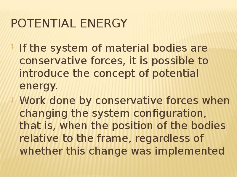 Potential energy If the system of material bodies are conservative forces, it is possible to introdu