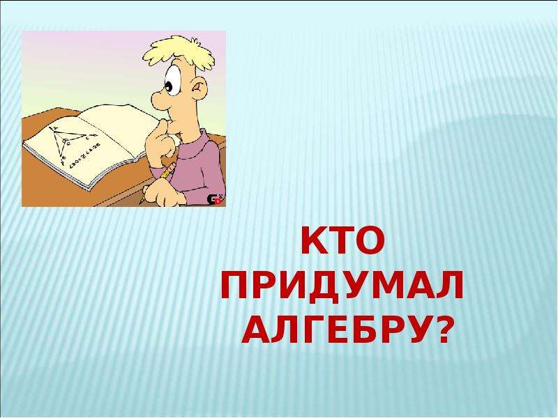 Кто придумал. Изобретатель алгебры. Кто придумал урок алгебры. Спасибо за внимание учите математику.