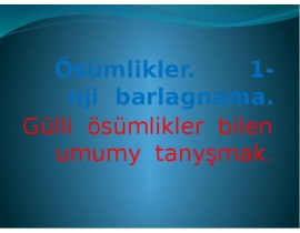 Ösümlikler. 1-nji barlagnama. Gülli ösümlikler bilen umumy tanyşmak
