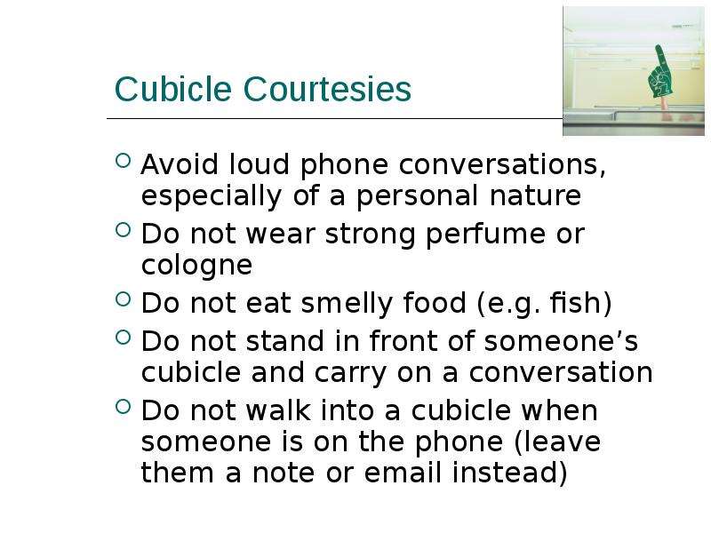 Cubicle Courtesies Avoid loud phone conversations, especially of a personal nature Do not wear stron