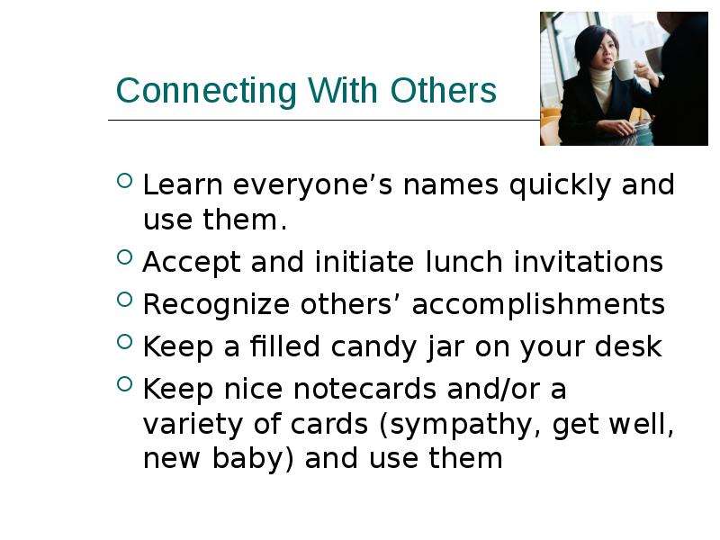 Connecting With Others Learn everyone’s names quickly and use them. Accept and initiate lunch invita