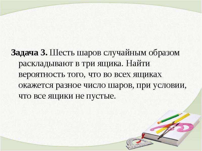 Случайным образом. Шесть шаров случайным образом раскладывают в три ящика найти. Три шарика случайным образом помещают в трех ящиках. Шесть шаров размещают случайным образом по 11 коробкам. Найдите вероятность того что при случайном размещении шести шаров.