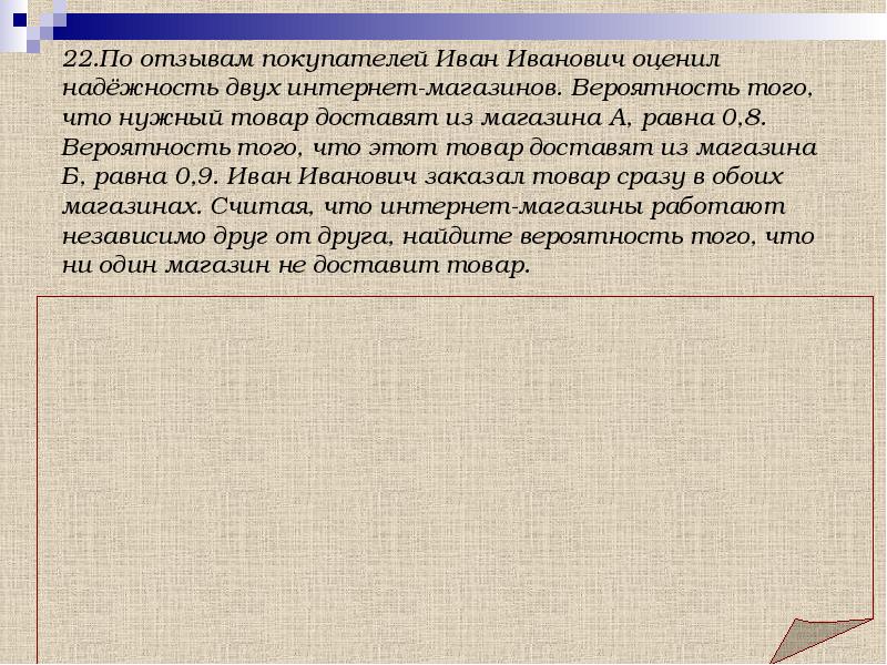 По отзывам покупателей оценил надежность. По отзывам покупателей Иван Иванович оценил надёжность 0.8 0.9. Вероятность того что нужный товар доставят из магазина а равна 0.93. По отзывам покупателей Иван Иванович оценил надёжность двух. Иван Иванович оценил надежность.