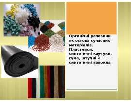 Органічні речовини як основа сучасних матеріалів. Пластмаси, синтетичні каучуки, гума, штучні й синтетичні волокна