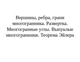 Вершины, ребра, грани многогранника. Развертка. Многогранные углы. Выпуклые многогранники. Теорема Эйлера