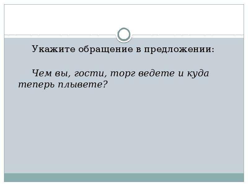 Теперь предложение. Укажите обращение. Укажите предложение с обращением. Обращение в предложении чем вы гости торг ведёте. Предложения с обращением на вы.