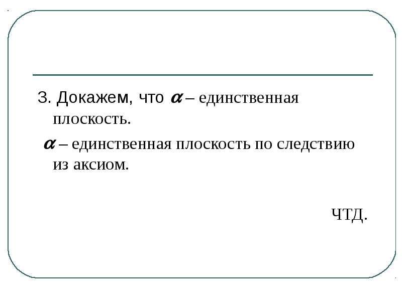 Три доказывать. Единственная плоскость. Что задает единственную плоскость?. ЧТД В геометрии. Чтобы знать единственную плоскость необходимо.