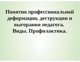 Понятия профессиональной деформации, деструкции и выгорания педагога. Виды. Профилактика