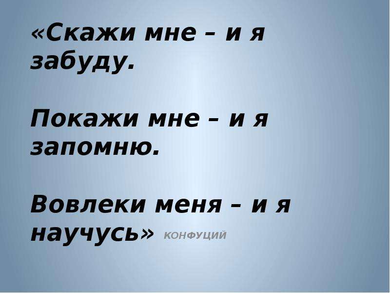 Покажи м. Цитата покажи мне и я запомню. Расскажи и я забуду покажи. Конфуций покажи мне и я забуду расскажи мне и я запомню. Покажи мне и я запомню вовлеки меня и я научусь.