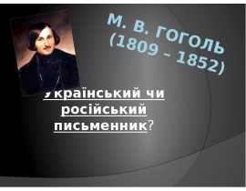 М. В. Гоголь (1809 – 1852). Український чи російський письменник?