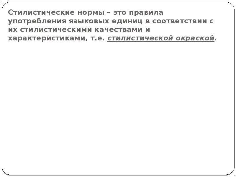 


Стилистические нормы – это правила употребления языковых единиц в соответствии с их стилистическими качествами и характеристиками, т.е. стилистической окраской.
