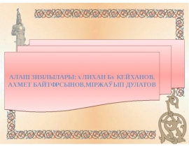 Алаш Зиялылары; Әлихан Бөкейханов, Ахмет Байтұрсынұлы, Міржақып Дулатов