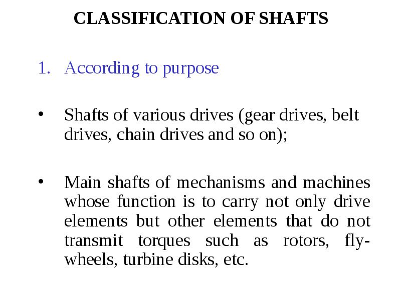 CLASSIFICATION OF SHAFTS According to purpose Shafts of various drives (gear drives, belt drives, ch