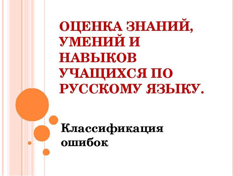 


ОЦЕНКА ЗНАНИЙ, УМЕНИЙ И НАВЫКОВ УЧАЩИХСЯ ПО РУССКОМУ ЯЗЫКУ. 
Классификация ошибок
