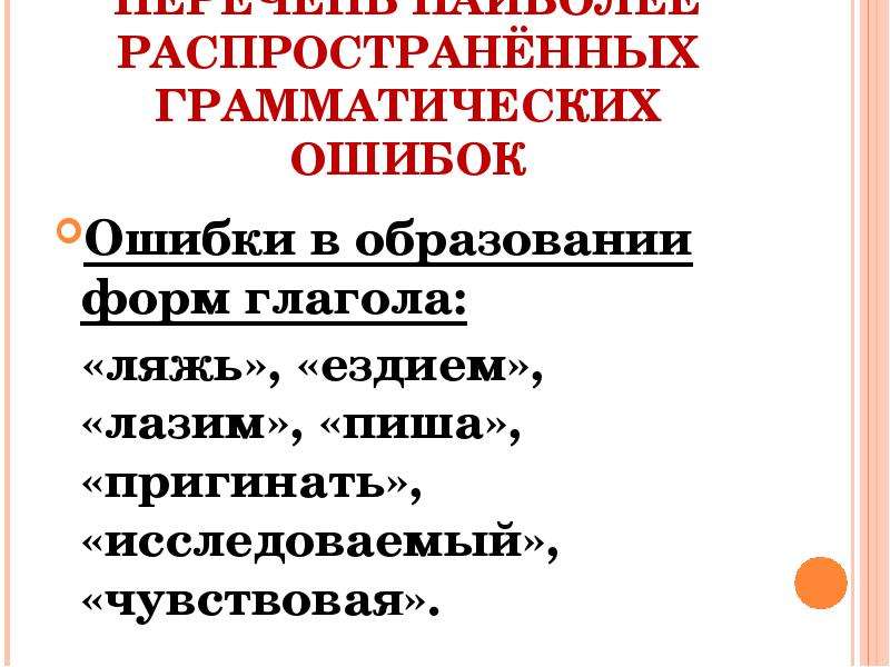 


ПЕРЕЧЕНЬ НАИБОЛЕЕ РАСПРОСТРАНЁННЫХ ГРАММАТИЧЕСКИХ ОШИБОК
Ошибки в образовании форм глагола:
  «ляжь», «ездием», «лазим», «пиша», «пригинать», «исследоваемый», «чувствовая».
