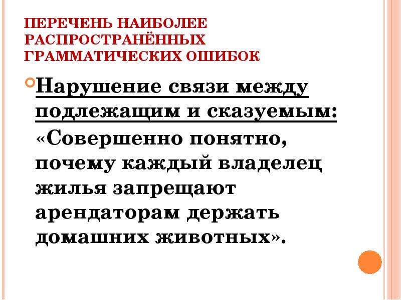 


ПЕРЕЧЕНЬ НАИБОЛЕЕ РАСПРОСТРАНЁННЫХ ГРАММАТИЧЕСКИХ ОШИБОК
Нарушение связи между подлежащим и сказуемым:
  «Совершенно понятно, почему каждый владелец жилья запрещают арендаторам держать домашних животных».

