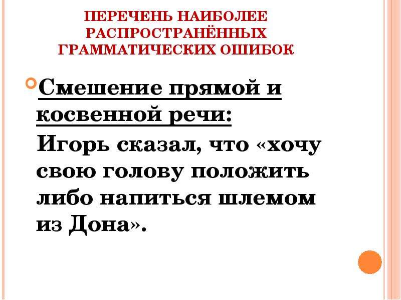 


ПЕРЕЧЕНЬ НАИБОЛЕЕ РАСПРОСТРАНЁННЫХ ГРАММАТИЧЕСКИХ ОШИБОК
Смешение прямой и косвенной речи:
  Игорь сказал, что «хочу свою голову положить либо напиться шлемом из Дона».
