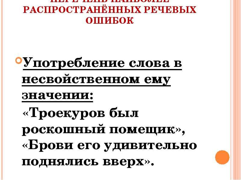 





ПЕРЕЧЕНЬ НАИБОЛЕЕ РАСПРОСТРАНЁННЫХ РЕЧЕВЫХ ОШИБОК

Употребление слова в несвойственном ему значении:
  «Троекуров был роскошный помещик», «Брови его удивительно поднялись вверх».
