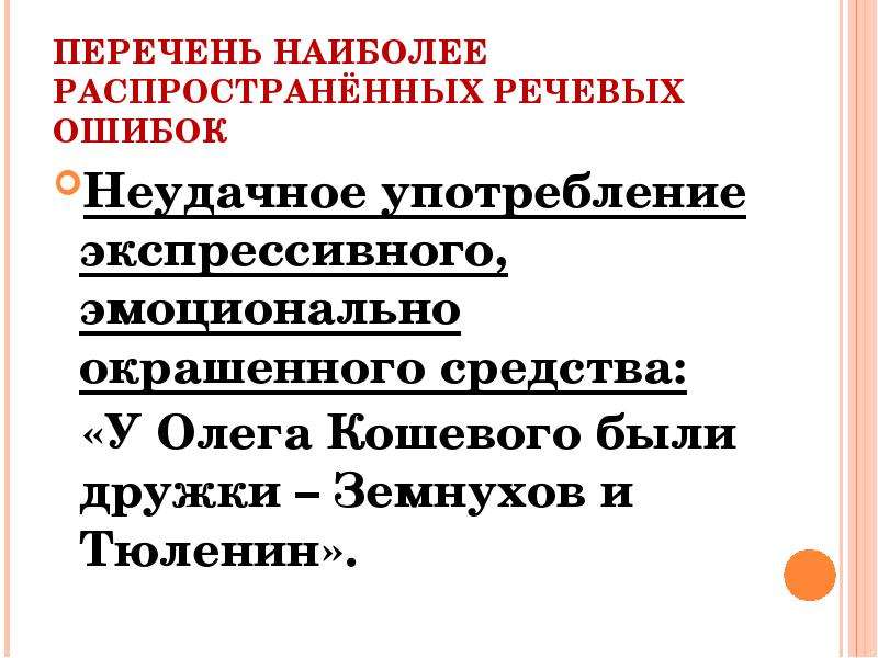 


ПЕРЕЧЕНЬ НАИБОЛЕЕ РАСПРОСТРАНЁННЫХ РЕЧЕВЫХ ОШИБОК
Неудачное употребление экспрессивного, эмоционально окрашенного средства:
  «У Олега Кошевого были дружки – Земнухов и Тюленин».
