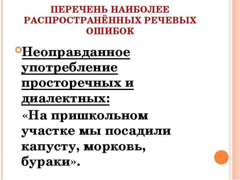 


ПЕРЕЧЕНЬ НАИБОЛЕЕ РАСПРОСТРАНЁННЫХ РЕЧЕВЫХ ОШИБОК
Неоправданное употребление просторечных и диалектных:
  «На пришкольном участке мы посадили капусту, морковь, бураки».
