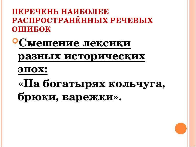 


ПЕРЕЧЕНЬ НАИБОЛЕЕ РАСПРОСТРАНЁННЫХ РЕЧЕВЫХ ОШИБОК
Смешение лексики разных исторических эпох:
  «На богатырях кольчуга, брюки, варежки».
