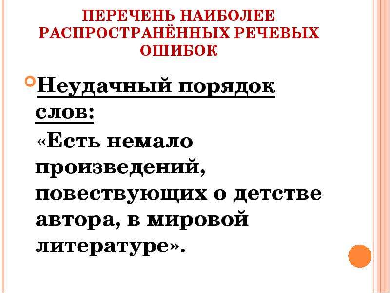 


ПЕРЕЧЕНЬ НАИБОЛЕЕ РАСПРОСТРАНЁННЫХ РЕЧЕВЫХ ОШИБОК
Неудачный порядок слов:
  «Есть немало произведений, повествующих о детстве автора, в мировой литературе».
