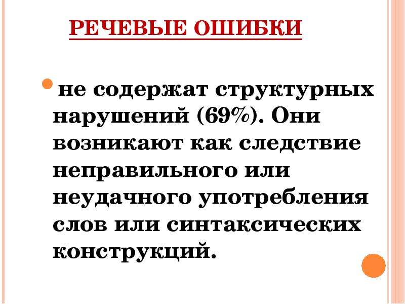 


РЕЧЕВЫЕ ОШИБКИ
не содержат структурных нарушений (69%). Они возникают как следствие неправильного или неудачного употребления слов или синтаксических конструкций.
